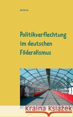 Politikverflechtung im deutschen Föderalismus: Seminararbeit im Fach Politikwissenschaften Ehrich, Udo 9783751930635 Books on Demand