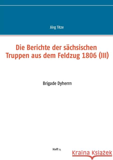 Die Berichte der sächsischen Truppen aus dem Feldzug 1806 (III): Brigade Dyherrn Titze, Jörg 9783751931052 Books on Demand