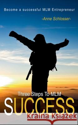 The Three Steps To MLM Success: Become a successful MLM Entrepeneur Anne Schlosser 9783751931113 Books on Demand