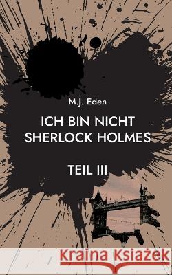 Ich bin nicht Sherlock Holmes: Teil III M. J. Eden 9783751931199 Bod - Books on Demand