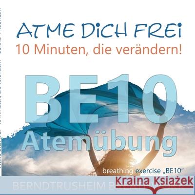 Atme dich frei - 10 Minuten, die verändern!: BE10 Atemübung Bernd Trusheim 9783751932240