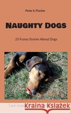 Naughty Dogs: 25 Funny Stories About Dogs Peter S. Fischer 9783751932684 Books on Demand