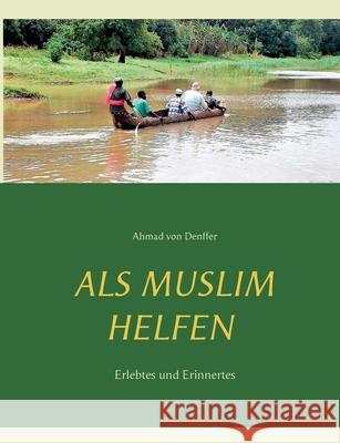 Als Muslim helfen: Erlebtes und Erinnertes Von Denffer, Ahmad 9783751932714