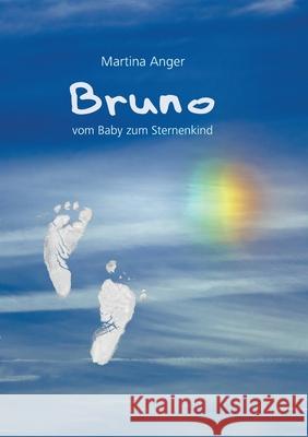 Bruno - vom Baby zum Sternenkind: Das kurze Leben meines Kindes und der Einfluss auf mein Leben Martina Anger 9783751932776 Books on Demand