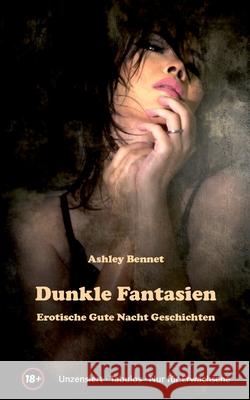 Dunkle Fantasien: Erotische Gute Nacht Geschichten für Erwachsene ab 18 Jahre, unzensiert Bennet, Ashley 9783751933643