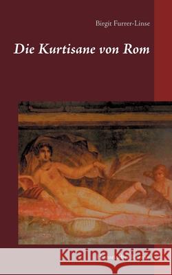 Die Kurtisane von Rom: Historischer Roman Furrer-Linse, Birgit 9783751933704