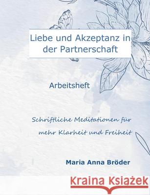 Liebe und Akzeptanz in der Partnerschaft: Schriftliche Meditationen für mehr Klarheit und Freiheit Maria Anna Bröder 9783751934008 Books on Demand