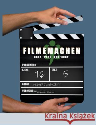 Filmemachen: ohne 'wenn' und 'aber' Oliver Jungwirth 9783751935203 Books on Demand