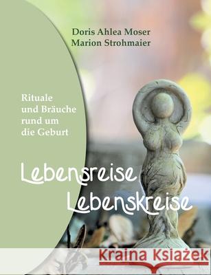 Lebensreise - Lebenskreise: Rituale und Bräuche rund um die Geburt Moser, Doris Ahlea 9783751935531