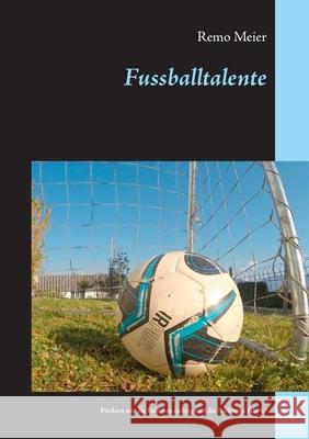 Fussballtalente: Fördern wir die Falschen richtig und die Richtigen falsch? Meier, Remo 9783751935579 Books on Demand