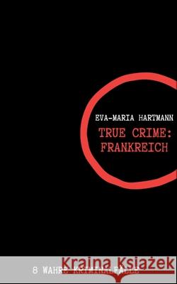 True Crime Frankreich: 8 wahre Kriminalfälle Hartmann, Eva-Maria 9783751935593 Books on Demand