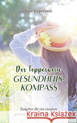 Der Tepperwein Gesundheits-Kompass: Ratgeber für ein rundum gesundes und zufriedenes Leben Kurt Tepperwein 9783751935982