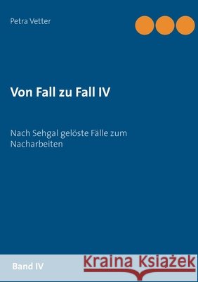 Von Fall zu Fall IV: Nach Sehgal gelöste Fälle zum Nacharbeiten Petra Vetter 9783751936149