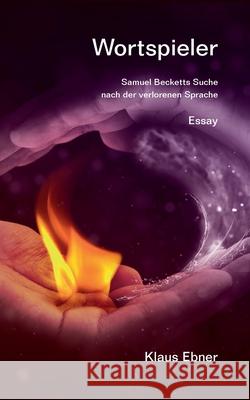 Wortspieler: Samuel Becketts Suche nach der verlorenen Sprache Ebner, Klaus 9783751936705 Books on Demand