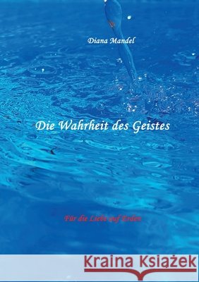 Für die Liebe auf Erden: Die Wahrheit des Geistes Diana Mandel 9783751937450