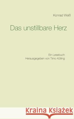 Das unstillbare Herz: Ein Lesebuch Weiß, Konrad 9783751937795 Books on Demand