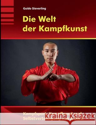 Die Welt der Kampfkunst: Kampfsport, Kampfkunst und Selbstverteidigung von A bis Z Guido Sieverling 9783751937924