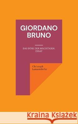 Giordano Bruno: Das B?se der M?chtigen. Essay Christoph Lanzend?rfer 9783751937986 Bod - Books on Demand