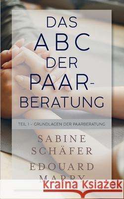 Das ABC der Paarberatung: Teil 1 - Grundlagen der Paarberatung Sabine Schäfer, Edouard Marry 9783751940658