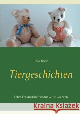 Tiergeschichten: Echte Freundschaft kennt keine Grenzen Heike Boeke 9783751943680 Books on Demand