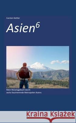 Asien6: Mein Reisetagebuch durch faszinierende Metropolen Asiens Carsten Kettler 9783751943840