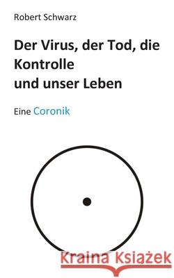 Corona, der Tod, die Kontrolle und unser Leben: Eine Coronik Schwarz, Robert 9783751943994 Books on Demand