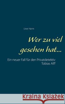 Wer zu viel gesehen hat...: Ein neuer Fall für den Privatdetektiv Tobias Alff Uwe Harm 9783751944229 Books on Demand