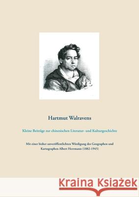 Kleine Beiträge zur chinesischen Literatur- und Kulturgeschichte : Mit einer bisher unveröffentlichten Würdigung des Geographen und Kartographen Albert Herrmann (1882-1945) Hartmut Walravens 9783751944663