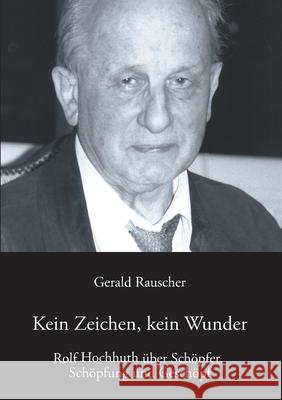 Kein Zeichen, kein Wunder: Rolf Hochhuth über Schöpfer, Schöpfung und Geschöpf Gerald Rauscher 9783751948098 Books on Demand