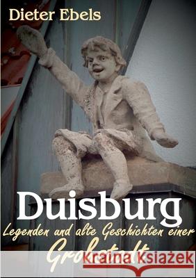 Duisburg: Legenden und alte Geschichten einer Großstadt Dieter Ebels 9783751952361 Books on Demand