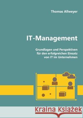 IT-Management: Grundlagen und Perspektiven für den erfolgreichen Einsatz von IT im Unternehmen Allweyer, Thomas 9783751952408