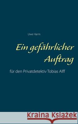 Ein gefährlicher Auftrag: für den Privatdetektiv Tobias Alff Harm, Uwe 9783751952538