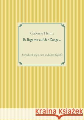 Es liegt mir auf der Zunge ...: Umschreibung neuer und alter Begriffe Helms, Gabriele 9783751953177