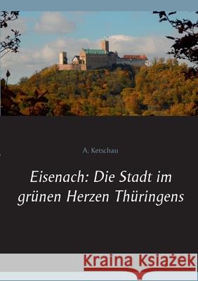 Eisenach: Die Stadt im grünen Herzen Thüringens A. Ketschau 9783751954976 Books on Demand