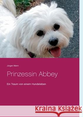 Prinzessin Abbey: Ein Traum von einem Hundeleben J Mann 9783751955454