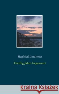 Dreißig Jahre Gegenwart Siegfried Lindhorst 9783751955935 Books on Demand