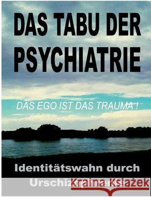 Das Tabu der Psychiatrie: Der ungelöste IDENTITÄTSWAHN durch die Urschizophrenie der traditionellen Objektkultur: das EGO ist das TRAUMA! Toys, Tom De 9783751956284 Books on Demand