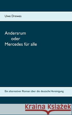 Andersrum: Oder Mercedes für alle - der alternative Roman über die deutsche Vereinigung Uwe Drewes 9783751956833