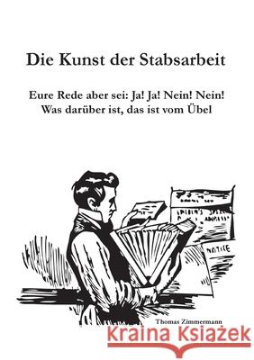 Die Kunst der Stabsarbeit: Eure Rede aber sei: Ja! Ja! Nein! Nein! Was darüber ist, das ist vom Übel Zimmermann, Thomas 9783751957366