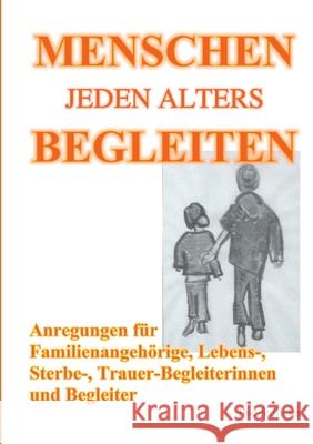 Menschen jeden Alters begleiten: Anregungen für Familienangehörige, Lebens-, Sterbe- und TrauerbegleiterInnen Jedlicka, Ilse 9783751957830