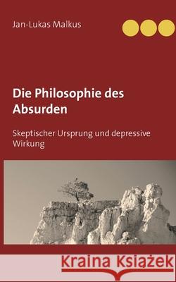 Die Philosophie des Absurden: Skeptischer Ursprung und depressive Wirkung Jan-Lukas Malkus 9783751958486