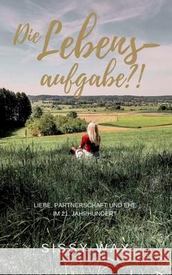 Die Lebensaufgabe?!: Liebe, Partnerschaft und Ehe im 21. Jahrhundert Wax, Sissy 9783751959513 Books on Demand
