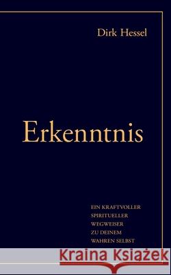 Erkenntnis: Ein kraftvoller spiritueller Wegweiser zu deinem wahren Selbst Hessel, Dirk 9783751959599