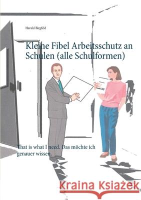 Kleine Fibel Arbeitsschutz an Schulen (alle Schulformen): That is what I need. Das möchte ich genauer wissen. Birgfeld, Harald 9783751959971