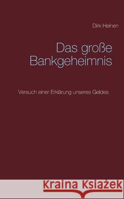 Das große Bankgeheimnis: Versuch einer Erklärung unseres Geldes Heinen, Dirk 9783751960656 Books on Demand