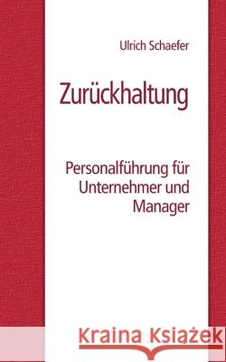 Zurückhaltung: Personalführung für Unternehmer und Manager Ulrich Schaefer 9783751960694 Books on Demand