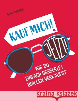 Kauf mich! Jetzt!: Wie Du einfach besser(e) Brillen verkaufst Th 9783751962636 Books on Demand