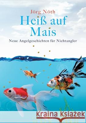 Heiß auf Mais: Neue Angelgeschichten für Nichtangler Jörg Nöth 9783751964944