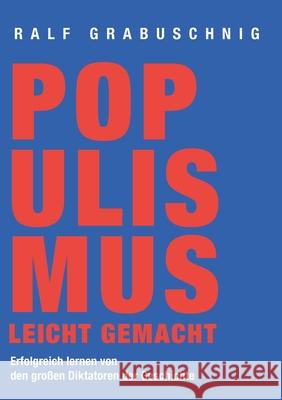 Populismus leicht gemacht: Erfolgreich lernen von den großen Diktatoren der Geschichte Grabuschnig, Ralf 9783751970419 Books on Demand