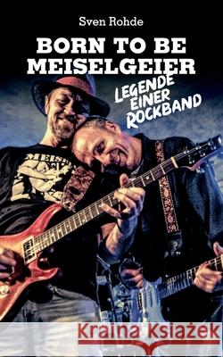 Born To Be Meiselgeier: Legende einer Rockband Rohde, Sven 9783751971164